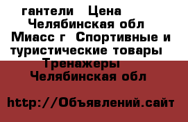 гантели › Цена ­ 200 - Челябинская обл., Миасс г. Спортивные и туристические товары » Тренажеры   . Челябинская обл.